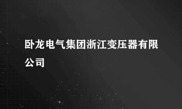 卧龙电气集团浙江变压器有限公司