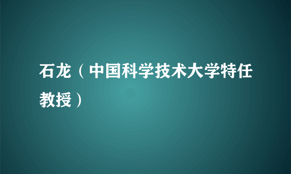 石龙（中国科学技术大学特任教授）