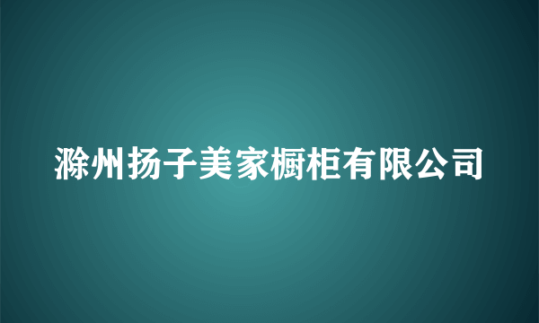 滁州扬子美家橱柜有限公司