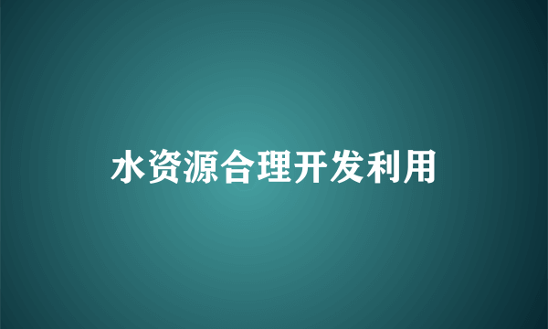 水资源合理开发利用