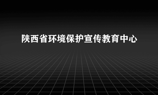 陕西省环境保护宣传教育中心