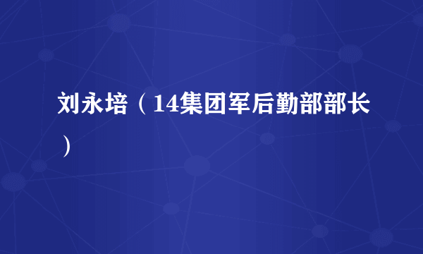 刘永培（14集团军后勤部部长）