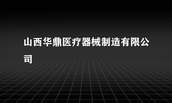 山西华鼎医疗器械制造有限公司