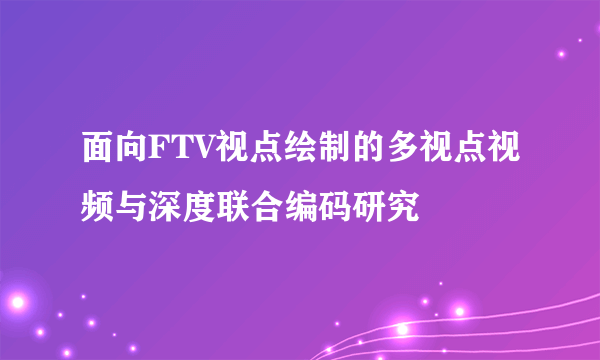 面向FTV视点绘制的多视点视频与深度联合编码研究