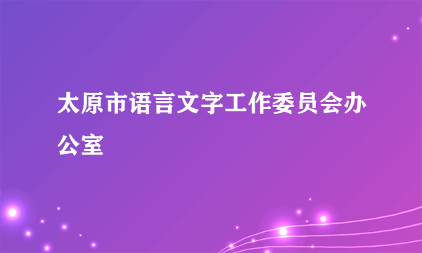 太原市语言文字工作委员会办公室