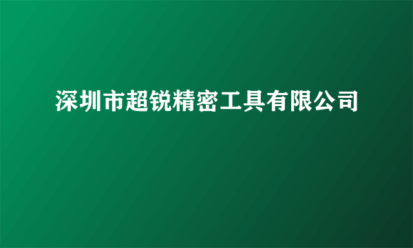 深圳市超锐精密工具有限公司