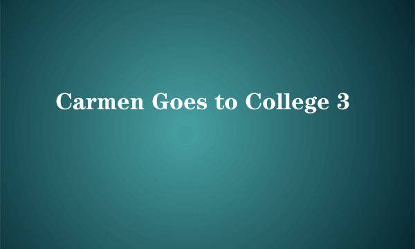 Carmen Goes to College 3