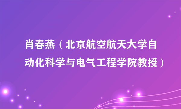 肖春燕（北京航空航天大学自动化科学与电气工程学院教授）