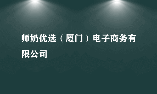 师奶优选（厦门）电子商务有限公司