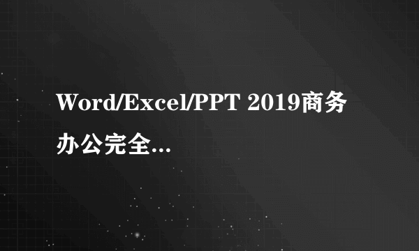 Word/Excel/PPT 2019商务办公完全自学手册