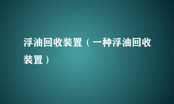 浮油回收装置（一种浮油回收装置）