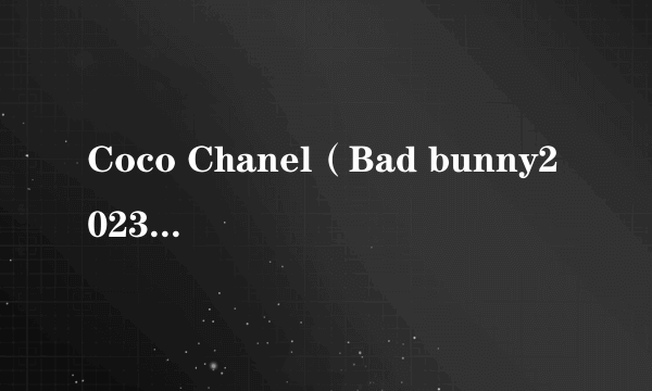 Coco Chanel（Bad bunny2023年3月发布的单曲）