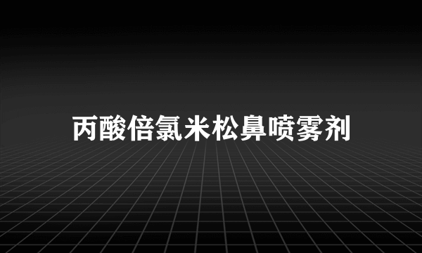 丙酸倍氯米松鼻喷雾剂