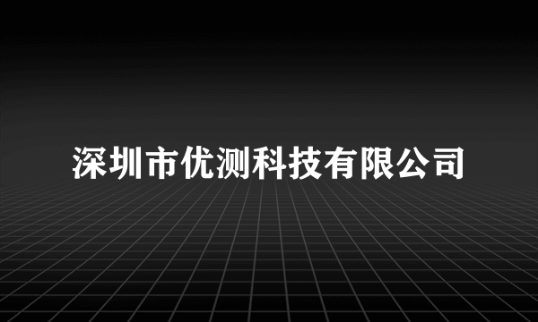 深圳市优测科技有限公司