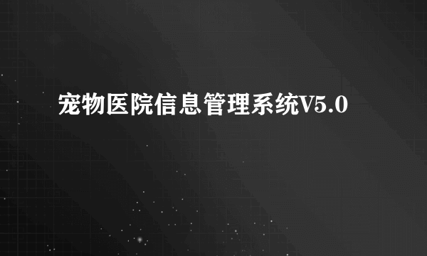 宠物医院信息管理系统V5.0