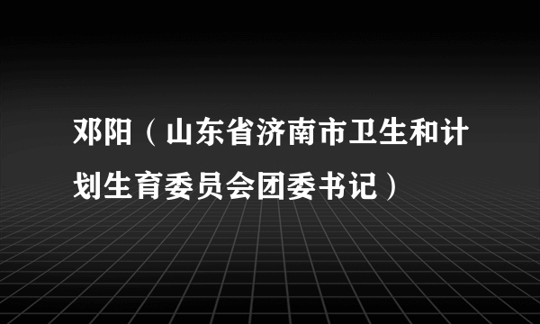 邓阳（山东省济南市卫生和计划生育委员会团委书记）