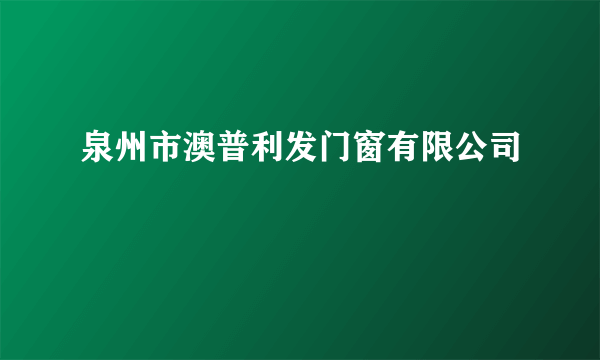 泉州市澳普利发门窗有限公司