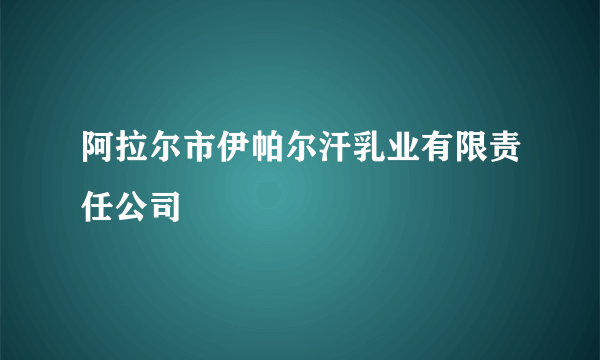 阿拉尔市伊帕尔汗乳业有限责任公司