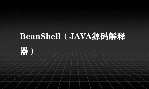 BeanShell（JAVA源码解释器）