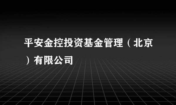 平安金控投资基金管理（北京）有限公司