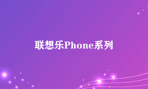 联想乐Phone系列