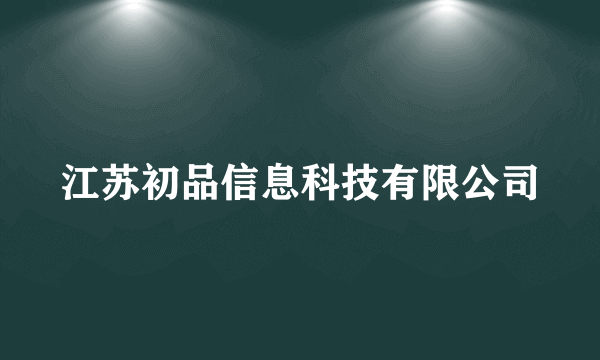 江苏初品信息科技有限公司