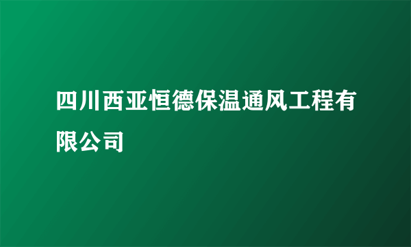 四川西亚恒德保温通风工程有限公司