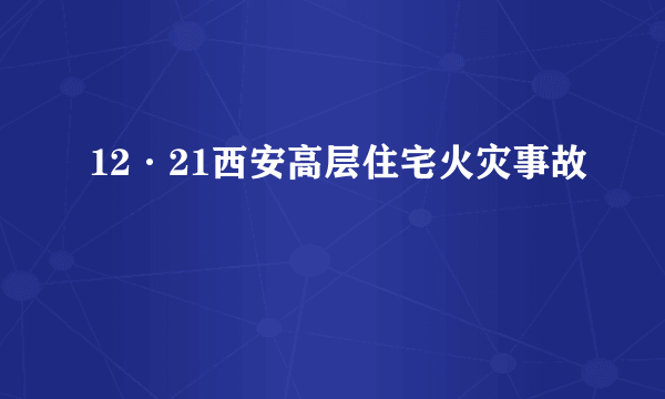 12·21西安高层住宅火灾事故