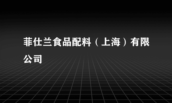 菲仕兰食品配料（上海）有限公司