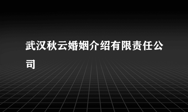 武汉秋云婚姻介绍有限责任公司