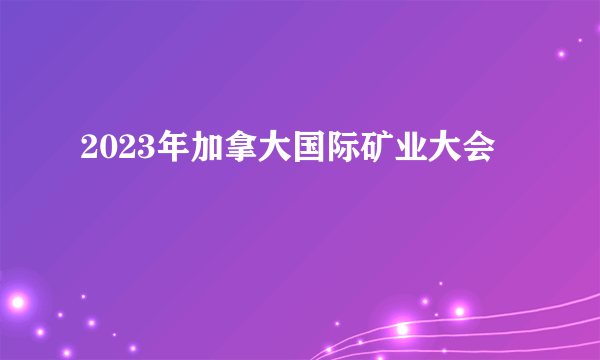 2023年加拿大国际矿业大会