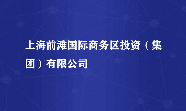 上海前滩国际商务区投资（集团）有限公司