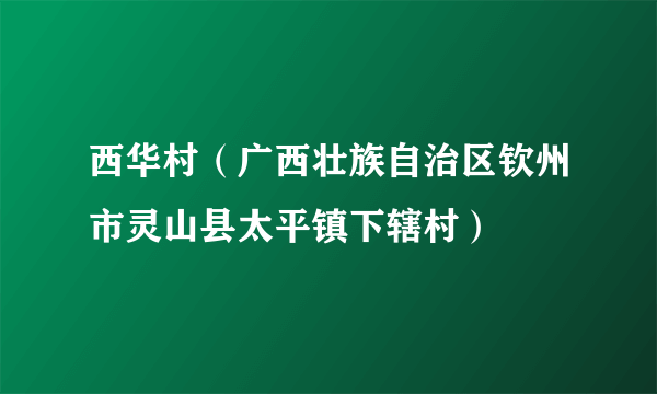 西华村（广西壮族自治区钦州市灵山县太平镇下辖村）