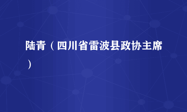 陆青（四川省雷波县政协主席）