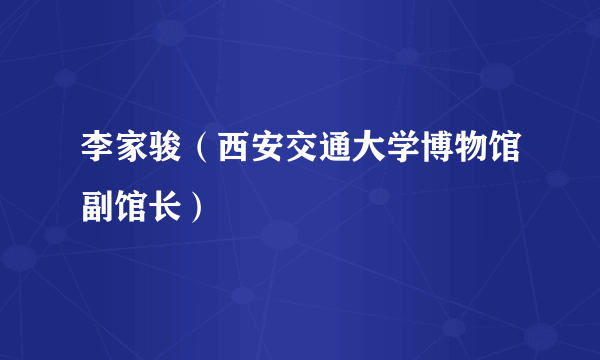 李家骏（西安交通大学博物馆副馆长）