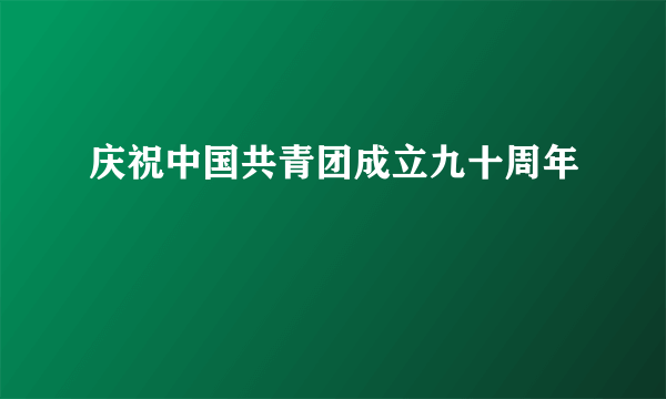 庆祝中国共青团成立九十周年