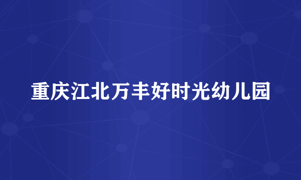 重庆江北万丰好时光幼儿园