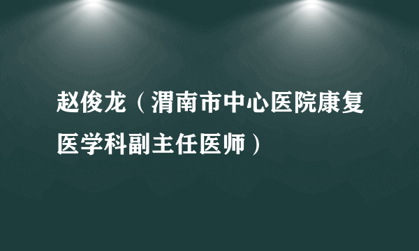 赵俊龙（渭南市中心医院康复医学科副主任医师）