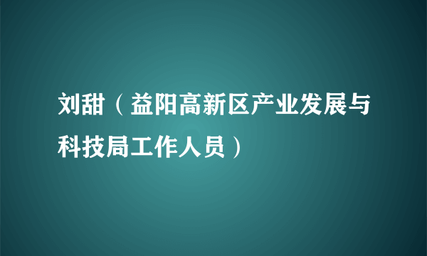 刘甜（益阳高新区产业发展与科技局工作人员）