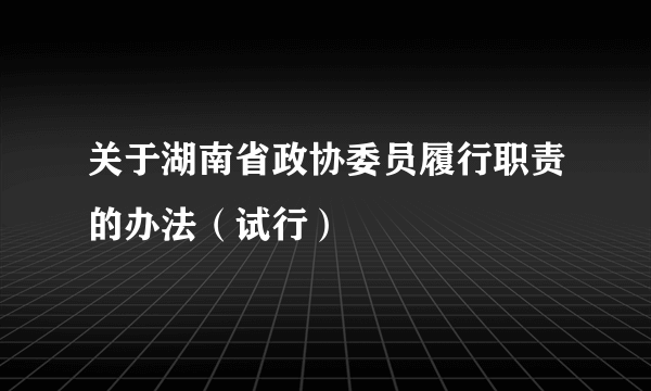 关于湖南省政协委员履行职责的办法（试行）