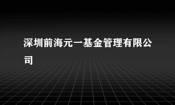 深圳前海元一基金管理有限公司