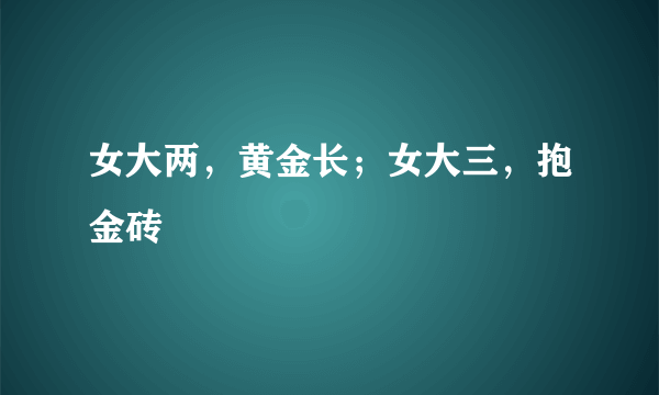 女大两，黄金长；女大三，抱金砖