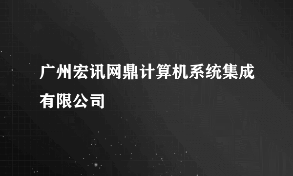 广州宏讯网鼎计算机系统集成有限公司