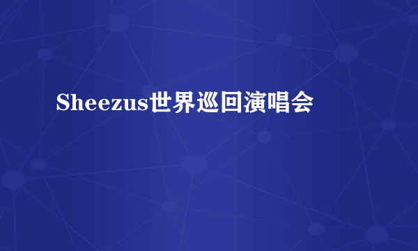 Sheezus世界巡回演唱会