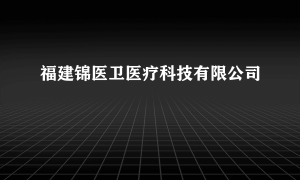 福建锦医卫医疗科技有限公司