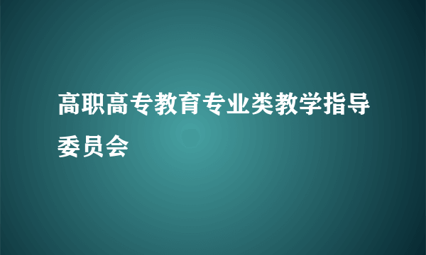 高职高专教育专业类教学指导委员会