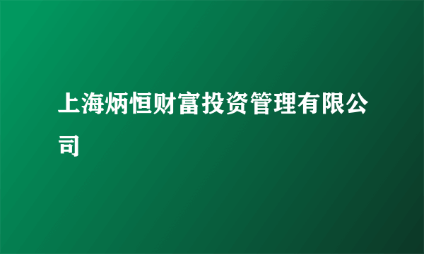 上海炳恒财富投资管理有限公司