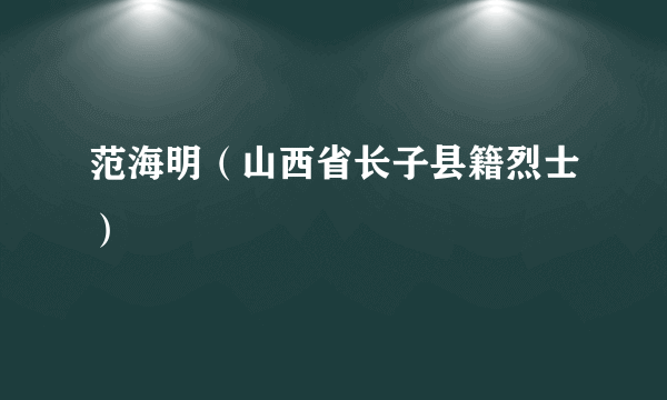 范海明（山西省长子县籍烈士）