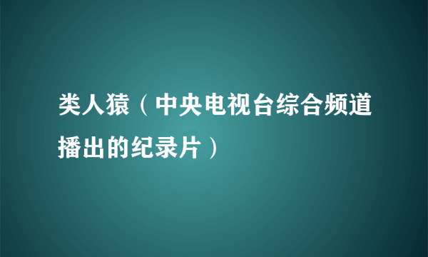 类人猿（中央电视台综合频道播出的纪录片）