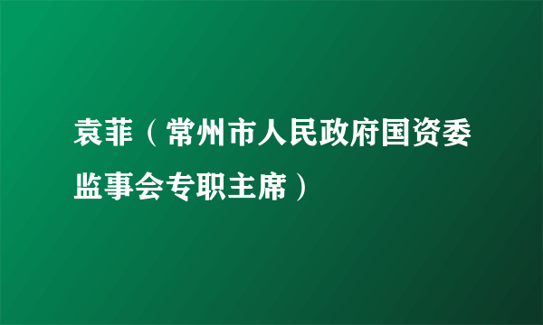 袁菲（常州市人民政府国资委监事会专职主席）